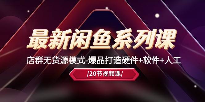 最新闲鱼系列课，店群无货源模式-爆品打造硬件+软件+人工（20节课）-墨昀爱搬砖