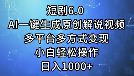 一键生成原创解说视频I，短剧6.0 AI，小白轻松操作，日入1000+，多平台多方式变现-墨昀爱搬砖