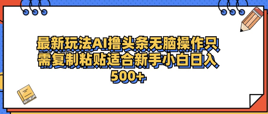 最新AI头条撸收益，日入500＋  只需无脑粘贴复制-墨昀爱搬砖