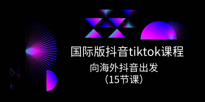 国际版 抖音tiktok实战课程，向海外抖音出发（15节课）-墨昀爱搬砖