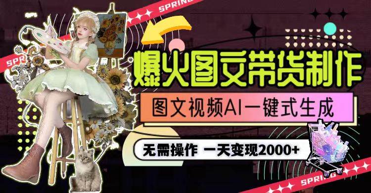 一天利润2000+，爆火图文带货制作,图片文案视频AI一键式生成，无需操作-墨昀爱搬砖