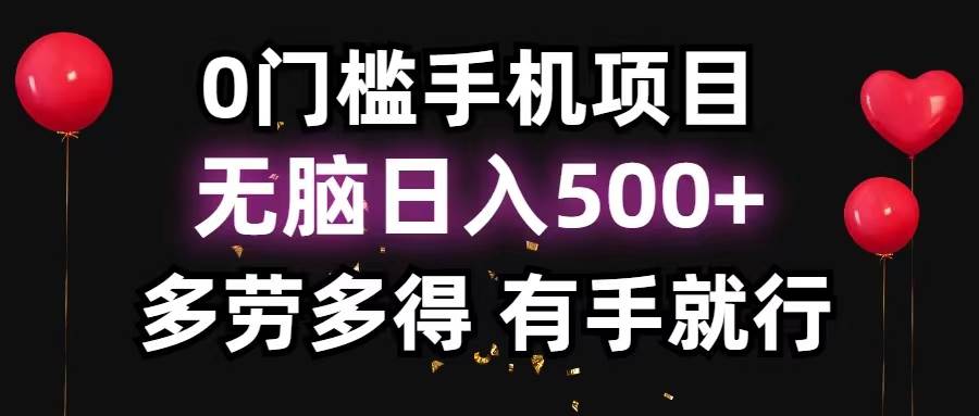0门槛手机项目，无脑日入500+，多劳多得，有手就行-墨昀爱搬砖