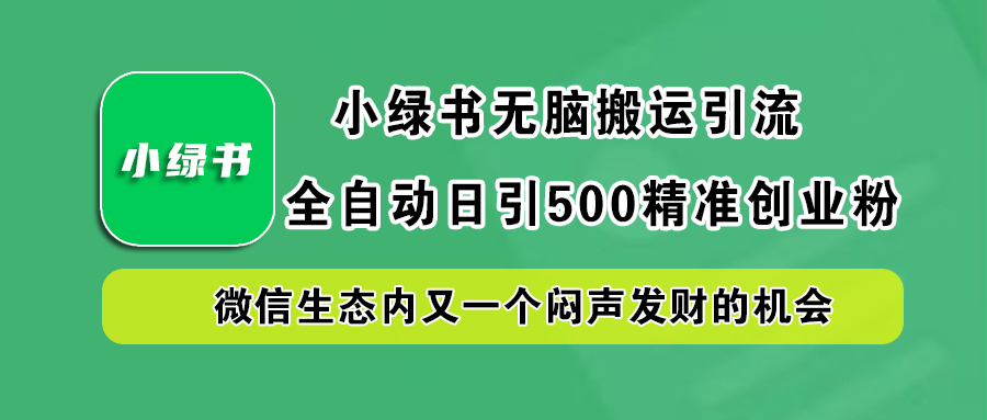 小绿书小白无脑搬运引流，全自动日引500精准创业粉，微信生态内又一个闷声发财的机会-墨昀爱搬砖