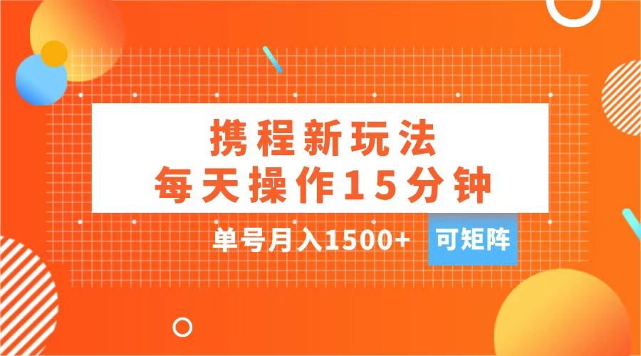 玩赚携程APP，每天简单操作15分钟，单号月入1500+，可矩阵-墨昀爱搬砖