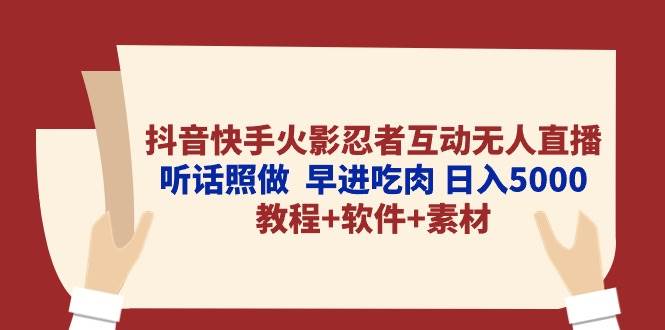 抖音快手火影忍者互动无人直播 听话照做  早进吃肉 日入5000+教程+软件...-墨昀爱搬砖