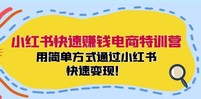 小红书快速赚钱电商特训营：用简单方式通过小红书快速变现！-墨昀爱搬砖