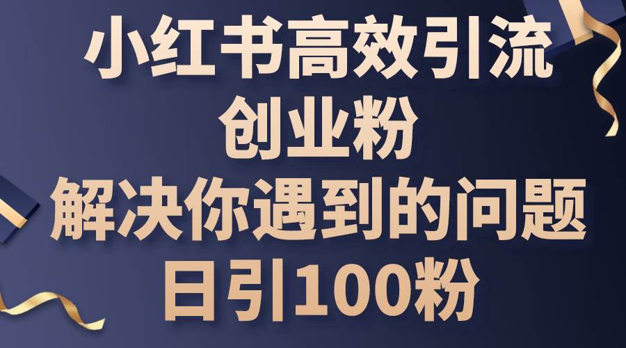 小红书高效引流创业粉，解决你遇到的问题，日引100粉-墨昀爱搬砖