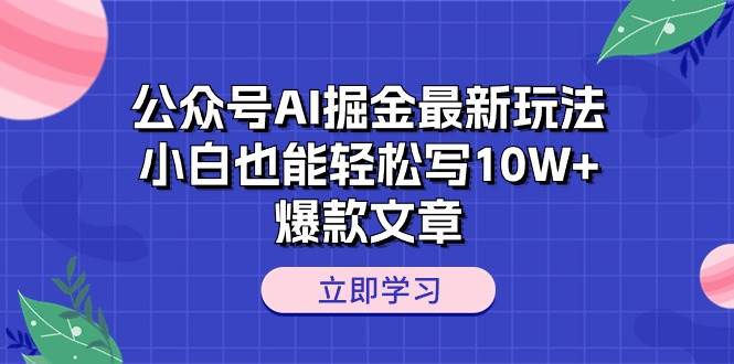 公众号AI掘金最新玩法，小白也能轻松写10W+爆款文章-墨昀爱搬砖