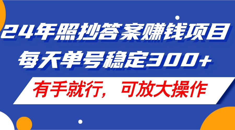 24年照抄答案赚钱项目，每天单号稳定300+，有手就行，可放大操作-墨昀爱搬砖