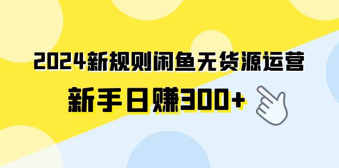 2024新规则闲鱼无货源运营新手日赚300+-墨昀爱搬砖