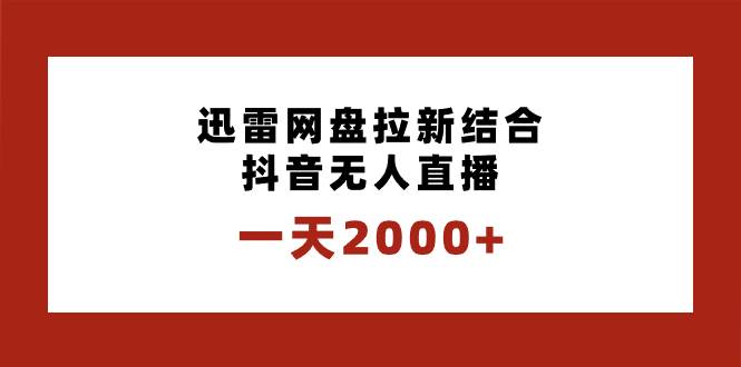 一天2000+迅雷网盘拉新结合抖音无人直播，独创玩法保姆级教学-墨昀爱搬砖