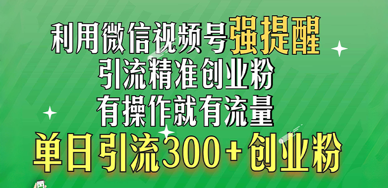 利用微信视频号“强提醒”功能，引流精准创业粉，有操作就有流量，单日引流300+创业粉-墨昀爱搬砖