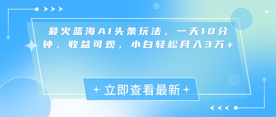 最新蓝海AI头条玩法，一天10分钟，收益可观，小白轻松月入3万+-墨昀爱搬砖