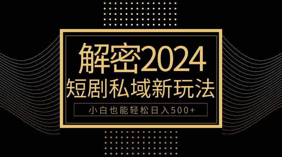 10分钟教会你2024玩转短剧私域变现，小白也能轻松日入500+-墨昀爱搬砖