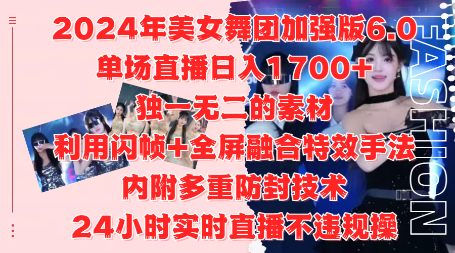 2024年美女舞团加强版6.0，单场直播日入1700+，独一无二的素材，利用闪帧+全屏融合特效手法，内附多重防封技术-墨昀爱搬砖