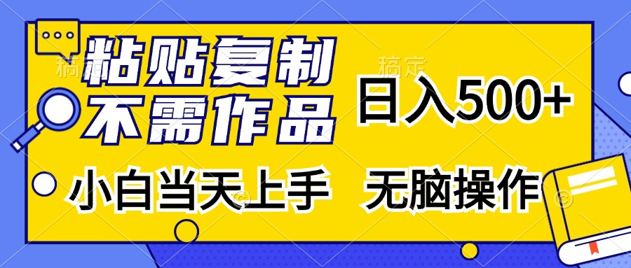 粘贴复制无需作品,日入500+,小白当天上手,无脑操作-墨昀爱搬砖