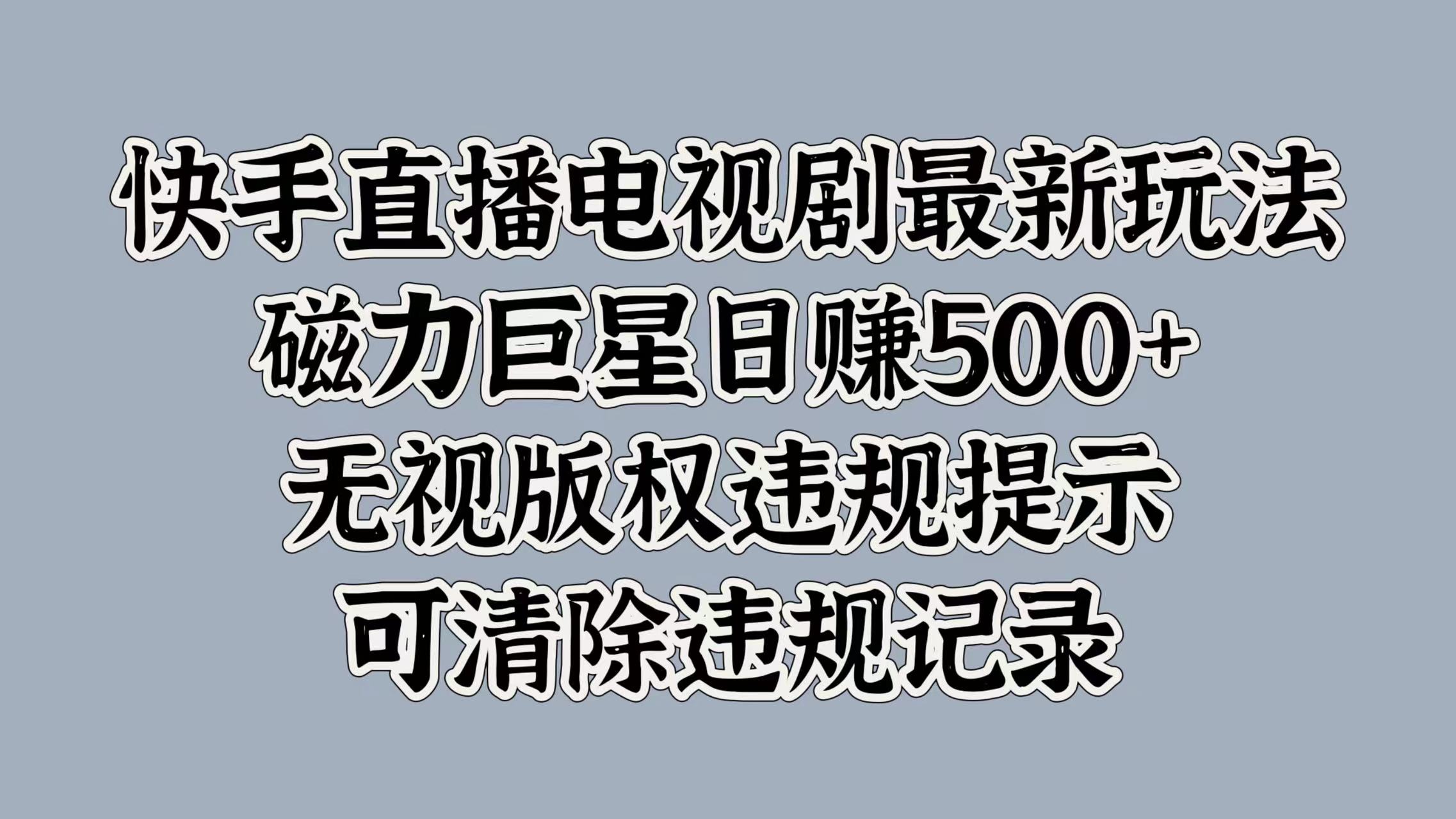 快手直播电视剧最新玩法，磁力巨星日赚500+，无视版权违规提示，可清除违规记录-墨昀爱搬砖