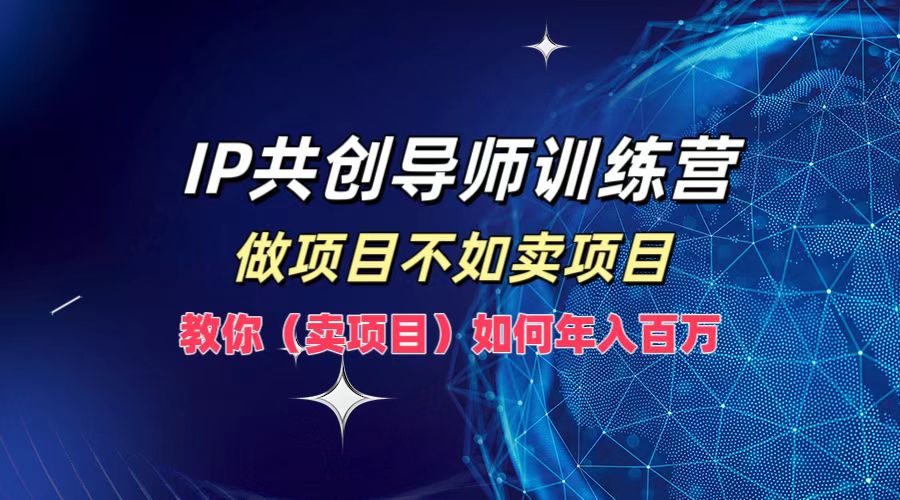 IP共创导师训练营，如何实现年入百万，做项目不如卖项目，教你（卖项目）-墨昀爱搬砖