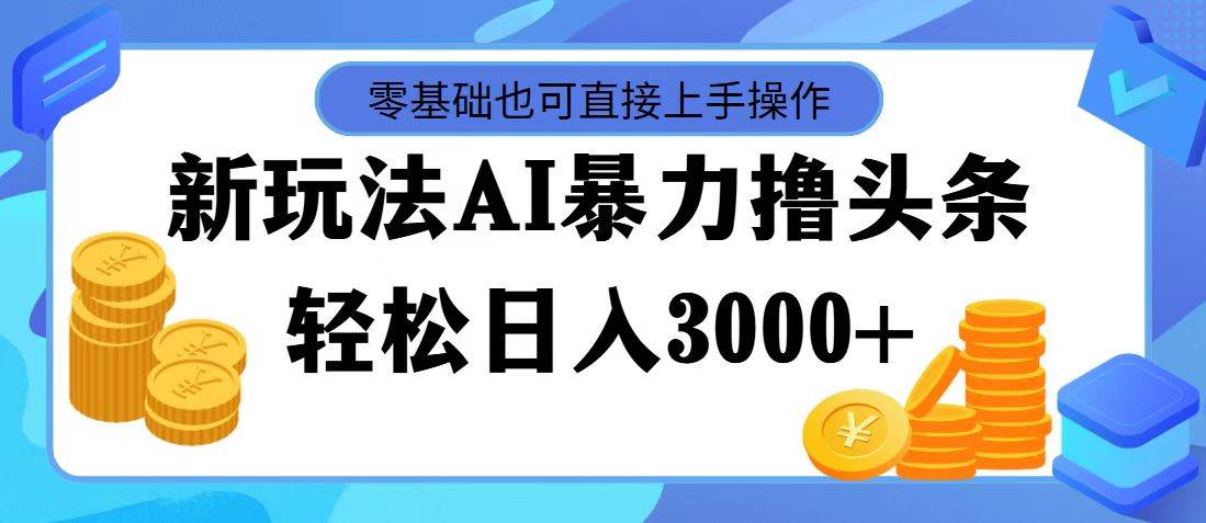 最新玩法AI暴力撸头条，零基础也可轻松日入3000+，当天起号，第二天见...-墨昀爱搬砖