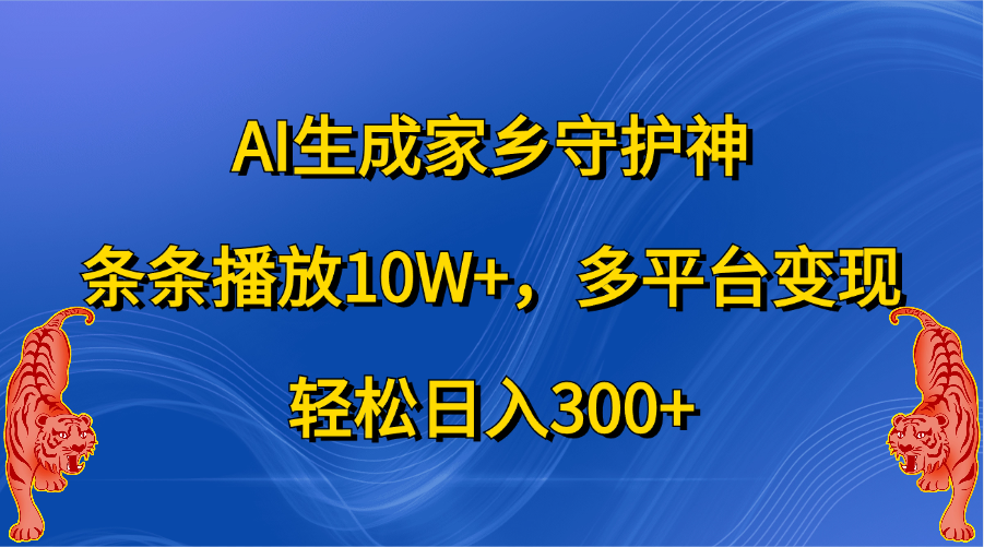 AI生成家乡守护神，条条播放10W+，轻松日入300+，多平台变现-墨昀爱搬砖