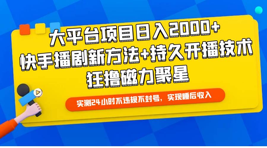 大平台项目日入2000+，快手播剧新方法+持久开播技术，狂撸磁力聚星-墨昀爱搬砖