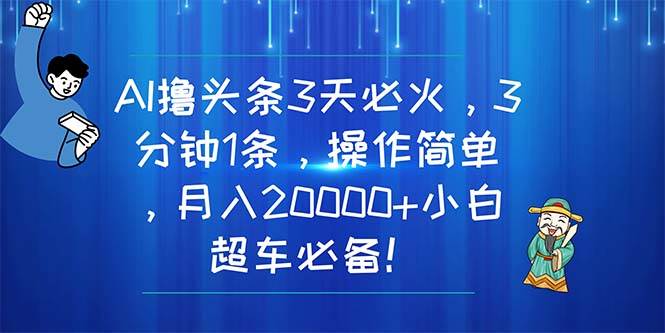 AI撸头条3天必火，3分钟1条，操作简单，月入20000+小白超车必备！-墨昀爱搬砖