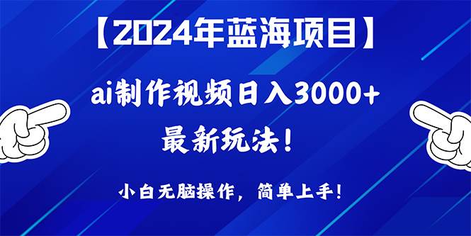 2024年蓝海项目，通过ai制作视频日入3000+，小白无脑操作，简单上手！-墨昀爱搬砖