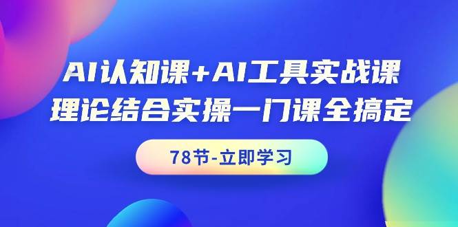 AI认知课+AI工具实战课，理论结合实操一门课全搞定（78节课）-墨昀爱搬砖