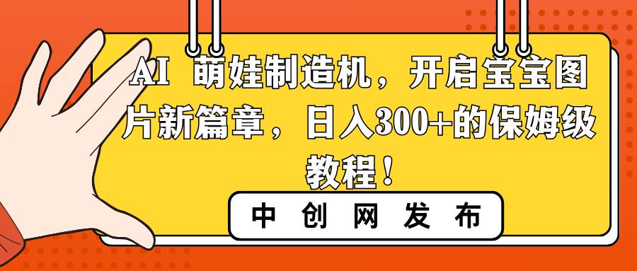 AI 萌娃制造机，开启宝宝图片新篇章，日入300+的保姆级教程！-墨昀爱搬砖