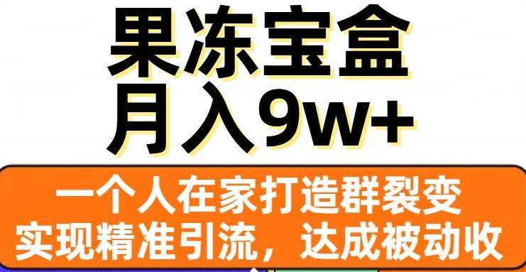 果冻宝盒，通过精准引流和裂变群，实现被动收入，日入3000+-墨昀爱搬砖