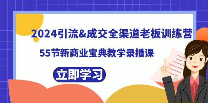 2024引流成交全渠道老板训练营，55节新商业宝典教学录播课-墨昀爱搬砖