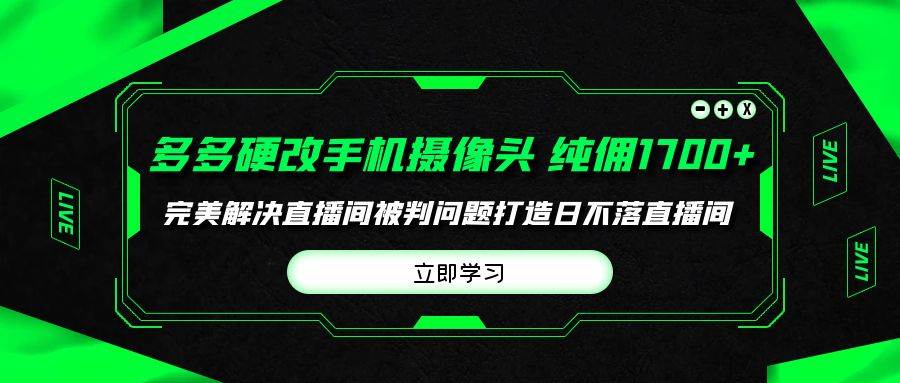 多多硬改手机摄像头，单场带货纯佣1700+完美解决直播间被判问题，打造日…-墨昀爱搬砖
