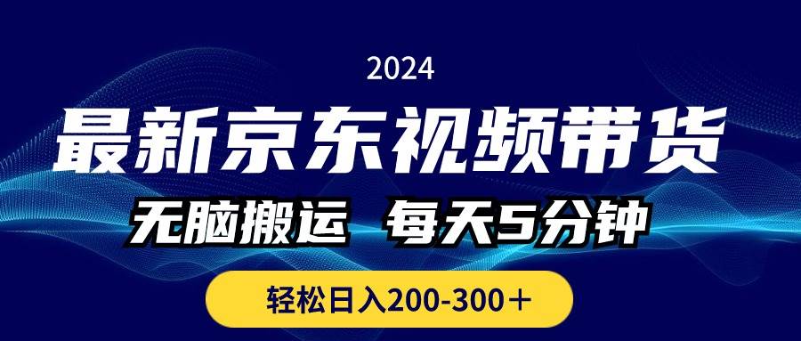 最新京东视频带货，无脑搬运，每天5分钟 ， 轻松日入200-300＋-墨昀爱搬砖