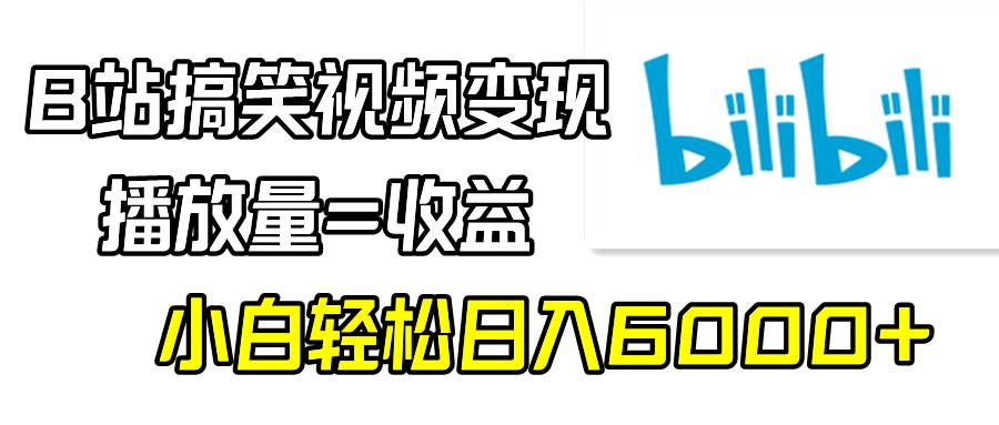 B站搞笑视频变现，播放量=收益，小白轻松日入6000+-墨昀爱搬砖
