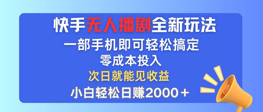 快手无人播剧全新玩法，一部手机就可以轻松搞定，零成本投入，小白轻松...-墨昀爱搬砖