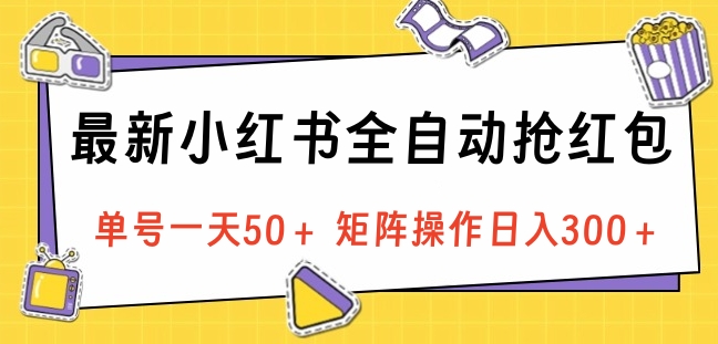 最新小红书全自动抢红包，单号一天50＋ 矩阵操作日入300＋，纯无脑操作-墨昀爱搬砖