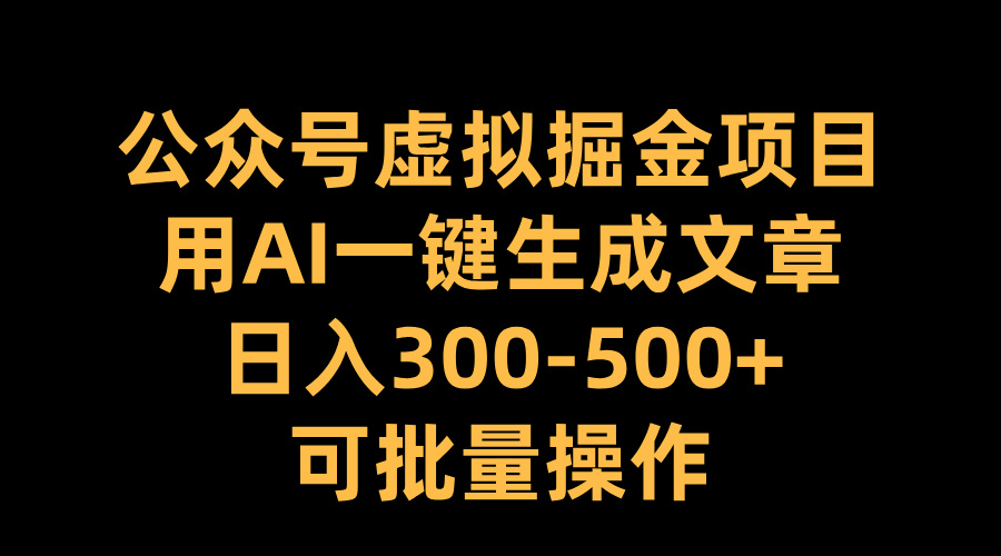 公众号虚拟掘金项目，用AI一键生成文章，日入300-500+可批量操作-墨昀爱搬砖