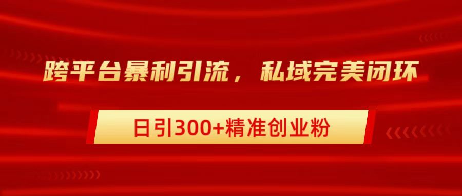 跨平台暴力引流，私域完美闭环，日引300+精准创业粉-墨昀爱搬砖