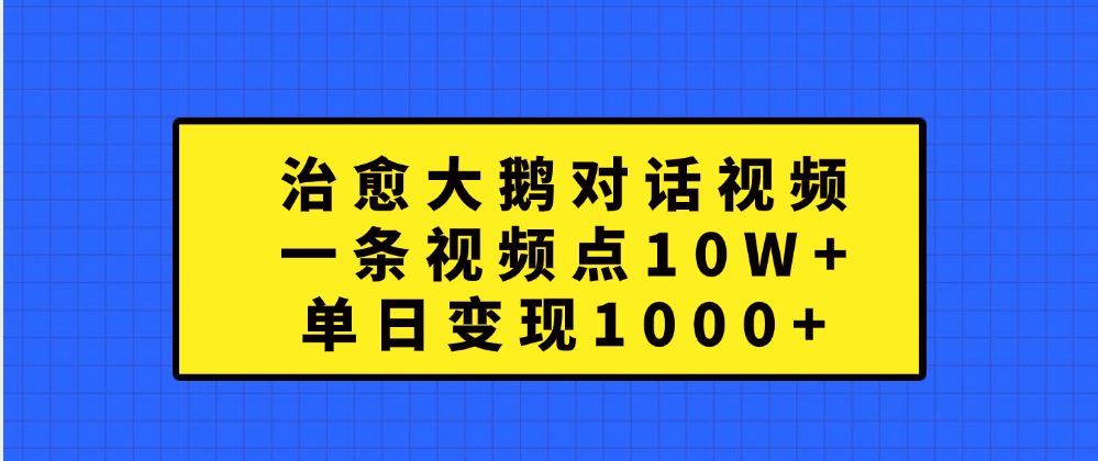 治愈大鹅对话一条视频点赞 10W+，单日变现1000+-墨昀爱搬砖