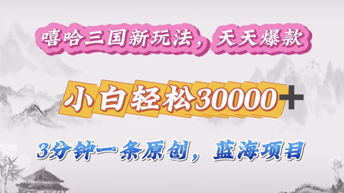 嘻哈三国分成计划，3 分钟原创即爆火，收益 4000 + 条条爆款，多种变现助小白月入 30000 + 全攻略-墨昀爱搬砖