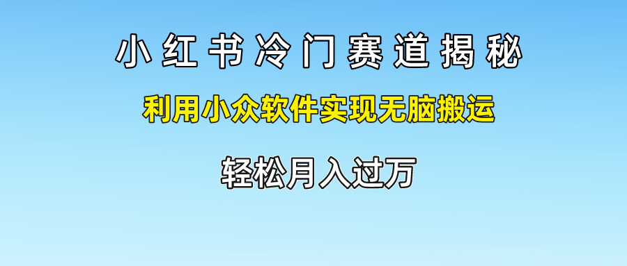 小红书冷门赛道揭秘,轻松月入过万，利用小众软件实现无脑搬运，-墨昀爱搬砖