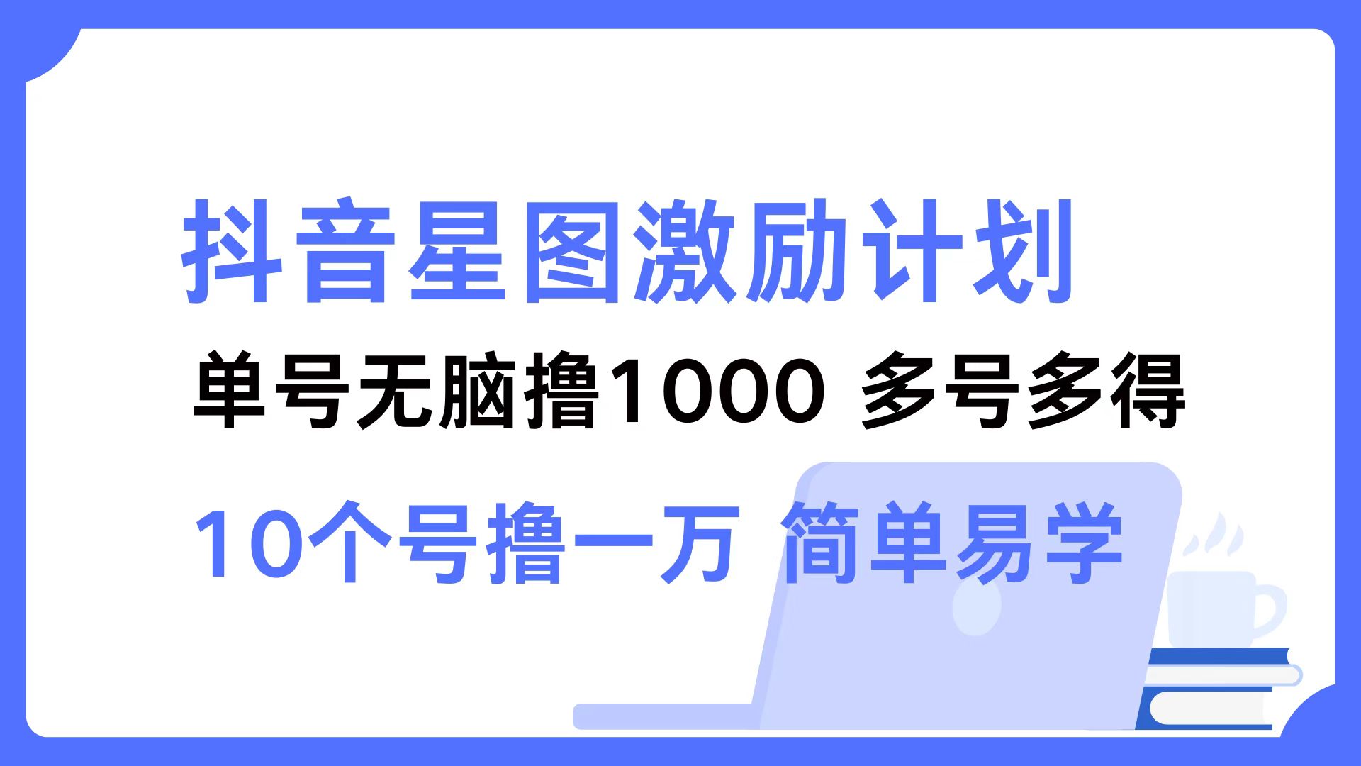 抖音星图激励计划 单号可撸1000  2个号2000 ，多号多得 简单易学-墨昀爱搬砖