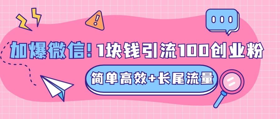 低成本高回报，1块钱引流100个精准创业粉，简单高效+长尾流量，单人单日引流500+创业粉，加爆你的微信-墨昀爱搬砖