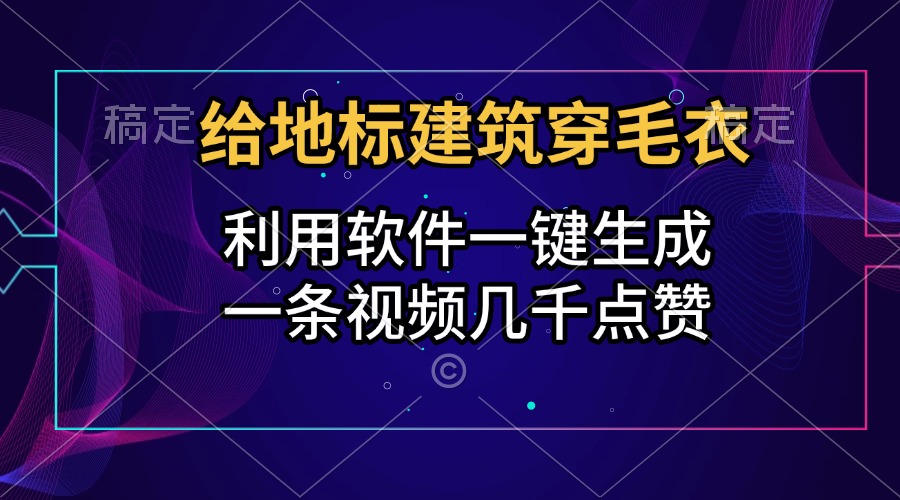 给地标建筑穿毛衣，利用软件一键生成，一条视频几千点赞，涨粉变现两不误-墨昀爱搬砖
