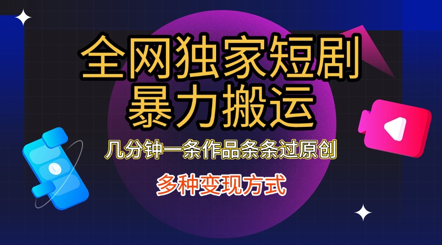 全网独家短剧暴力搬运，只需要几分钟一条作品条条过原创，多种变现方式-墨昀爱搬砖