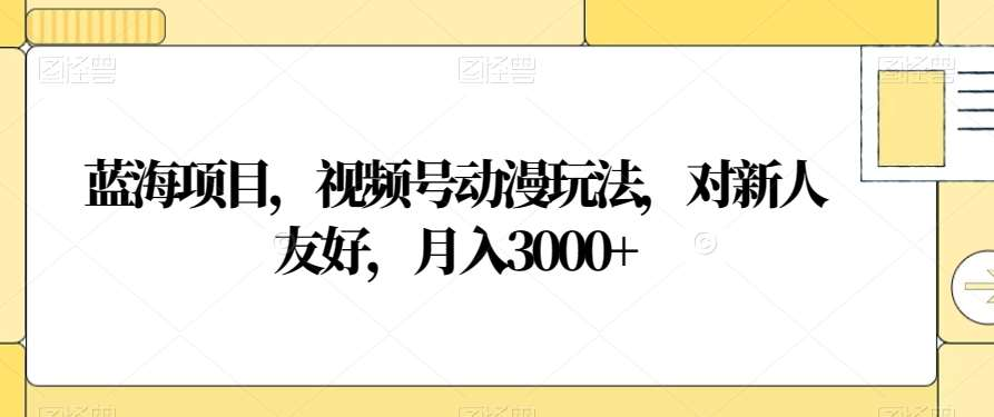 视频号动漫玩法,对新人友好,月入3000+,蓝海项目-墨昀爱搬砖