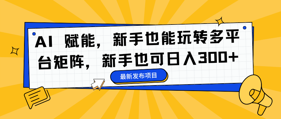 AI 赋能，新手也能玩转多平台矩阵，新手也可日入300+-墨昀爱搬砖