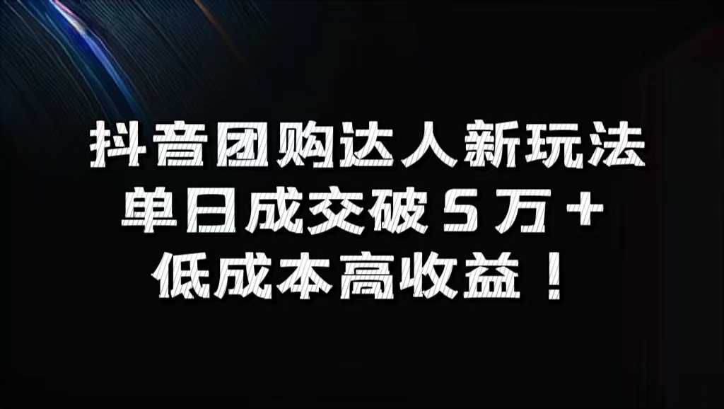 抖音团购达人新玩法，单日成交破5万+，低成本高收益！-墨昀爱搬砖