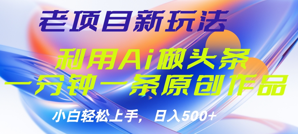 老项目新玩法，利用AI做头条掘金，1分钟一篇原创文章-墨昀爱搬砖