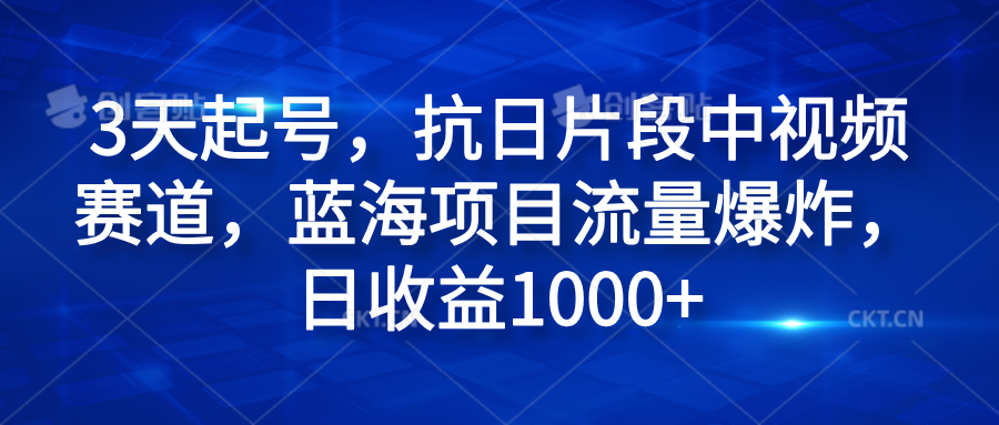 3天起号，抗日片段中视频赛道，蓝海项目流量爆炸，日收益1000+-墨昀爱搬砖